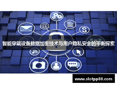 智能穿戴设备数据加密技术与用户隐私安全的平衡探索
