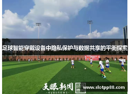 足球智能穿戴设备中隐私保护与数据共享的平衡探索